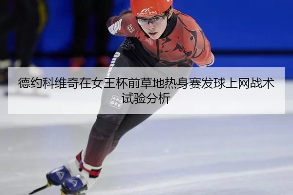 德约科维奇在女王杯前草地热身赛发球上网战术试验分析